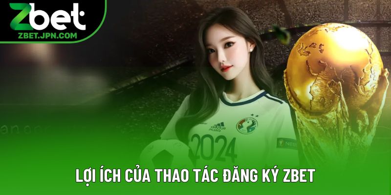 Lợi ích của thao tác đăng ký Zbet